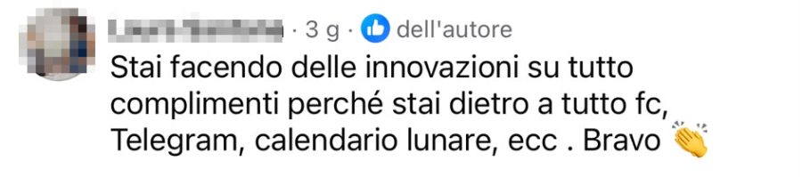 Commento pubblicato su Facebook: «Stai facendo delle innovazioni su tutto, complimenti perché stai dietro a tutto: Facebook, Telegram, calendario lunare.»