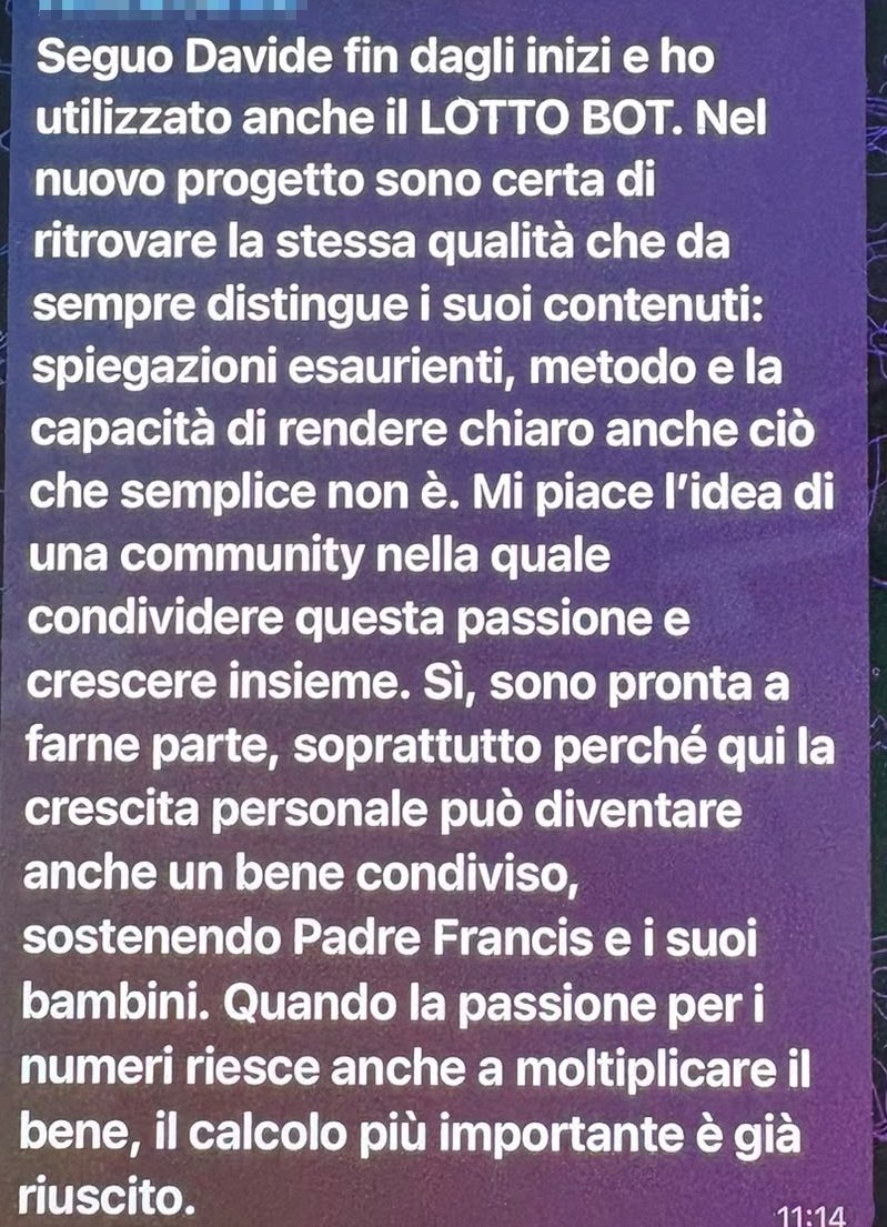 Commento pubblicato nel gruppo Telegram: «Seguo Davide fin dagli inizi e ho utilizzato anche il Lotto Bot. Spiegazioni esaurienti, metodo, e la capacità di rendere chiaro anche ciò che semplice non è.»